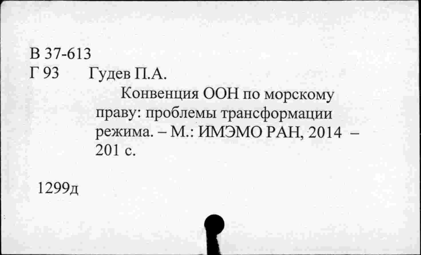 ﻿В 37-613
Г 93 Гудев П.А.
Конвенция ООН по морскому праву: проблемы трансформации режима. - М.: ИМЭМО РАН, 2014 -201 с.
1299д